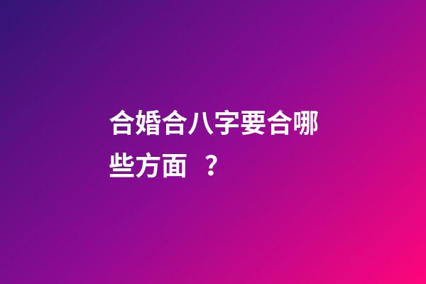 合婚合八字要合哪些方面？